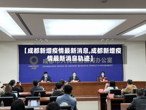 【成都新增疫情最新消息,成都新增疫情最新消息轨迹】