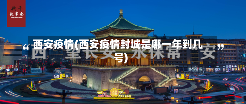 西安疫情(西安疫情封城是哪一年到几号)-第2张图片