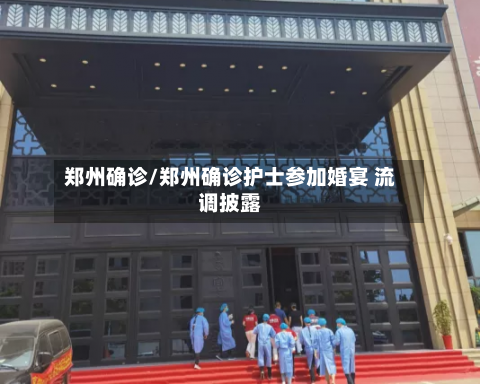 郑州确诊/郑州确诊护士参加婚宴 流调披露