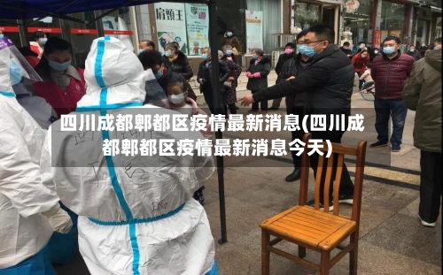 四川成都郫都区疫情最新消息(四川成都郫都区疫情最新消息今天)-第2张图片