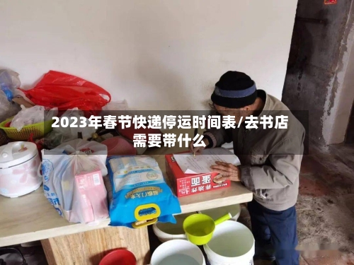 2023年春节快递停运时间表/去书店需要带什么-第2张图片