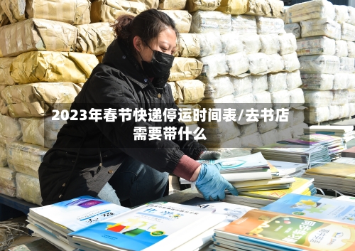 2023年春节快递停运时间表/去书店需要带什么-第3张图片