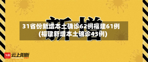 31省份新增本土确诊62例福建61例(福建新增本土确诊43例)