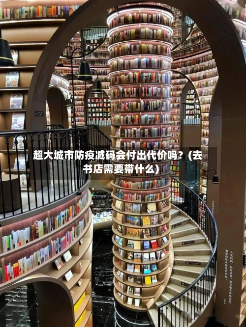 超大城市防疫减码会付出代价吗?(去书店需要带什么)-第3张图片
