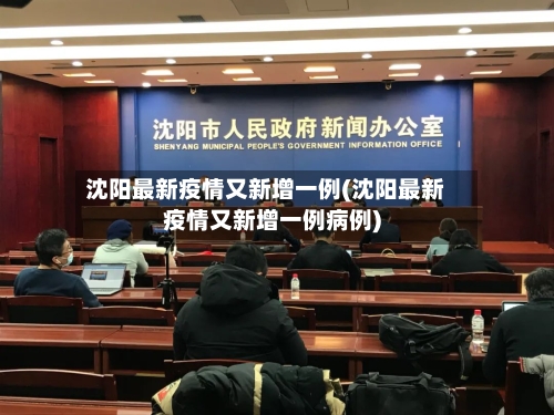 沈阳最新疫情又新增一例(沈阳最新疫情又新增一例病例)-第2张图片