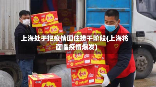 上海处于把疫情围住捞干阶段(上海将面临疫情爆发)