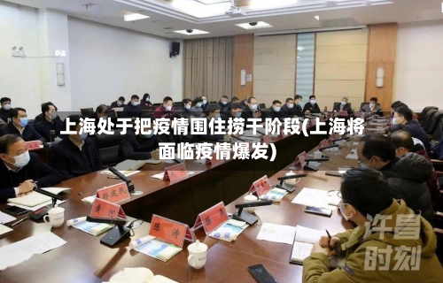 上海处于把疫情围住捞干阶段(上海将面临疫情爆发)-第3张图片
