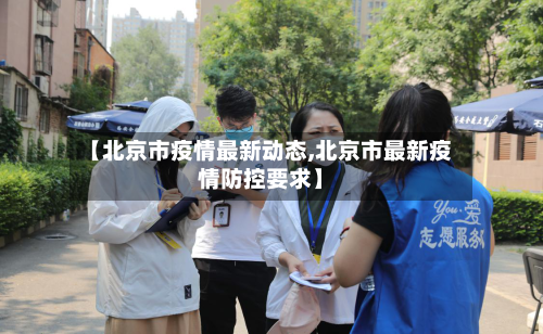 【北京市疫情最新动态,北京市最新疫情防控要求】