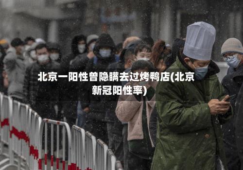 北京一阳性曾隐瞒去过烤鸭店(北京新冠阳性率)-第3张图片