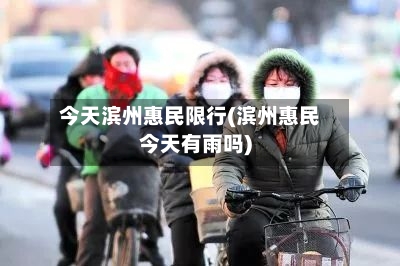 今天滨州惠民限行(滨州惠民今天有雨吗)