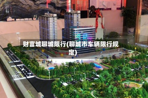 财富城聊城限行(聊城市车辆限行规定)-第2张图片