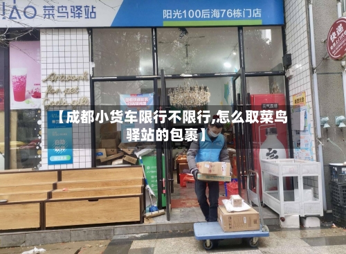 【成都小货车限行不限行,怎么取菜鸟驿站的包裹】-第2张图片