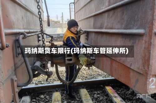 玛纳斯货车限行(玛纳斯车管延伸所)-第2张图片