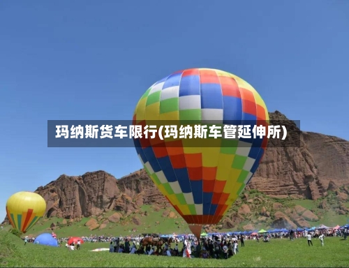 玛纳斯货车限行(玛纳斯车管延伸所)-第3张图片