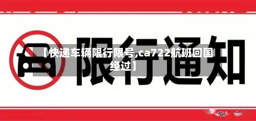 【快递车辆限行限号,ca722航班回国经过】
