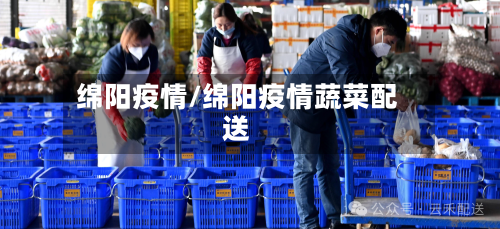 绵阳疫情/绵阳疫情蔬菜配送-第2张图片