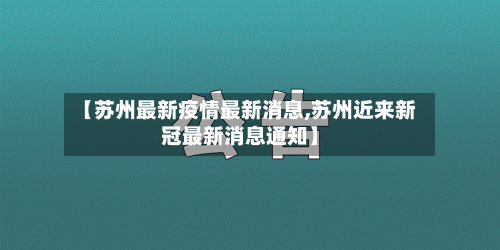 【苏州最新疫情最新消息,苏州近来新冠最新消息通知】