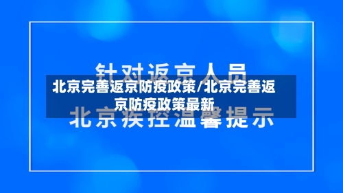 北京完善返京防疫政策/北京完善返京防疫政策最新