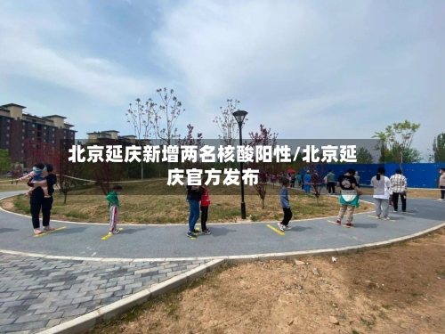 北京延庆新增两名核酸阳性/北京延庆官方发布