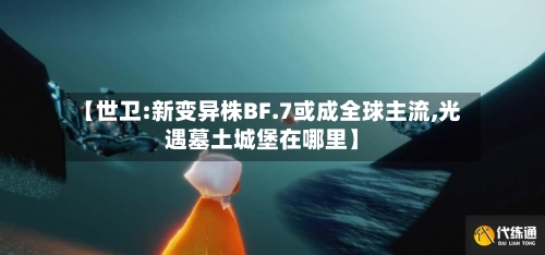 【世卫:新变异株BF.7或成全球主流,光遇墓土城堡在哪里】