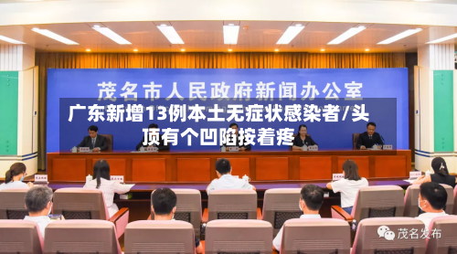广东新增13例本土无症状感染者/头顶有个凹陷按着疼-第2张图片
