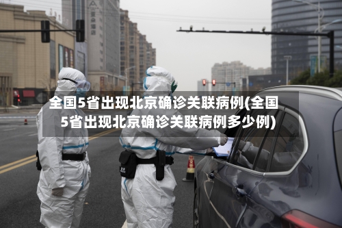 全国5省出现北京确诊关联病例(全国5省出现北京确诊关联病例多少例)-第2张图片