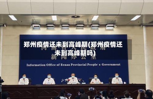 郑州疫情还未到高峰期(郑州疫情还未到高峰期吗)-第2张图片