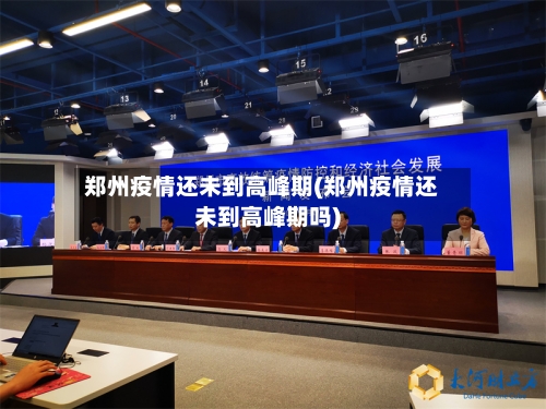 郑州疫情还未到高峰期(郑州疫情还未到高峰期吗)-第3张图片