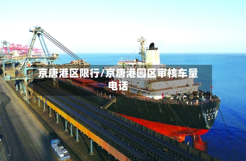京唐港区限行/京唐港园区审核车量电话-第2张图片