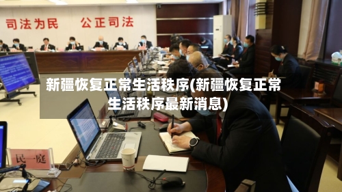 新疆恢复正常生活秩序(新疆恢复正常生活秩序最新消息)-第2张图片