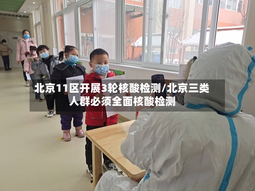 北京11区开展3轮核酸检测/北京三类人群必须全面核酸检测