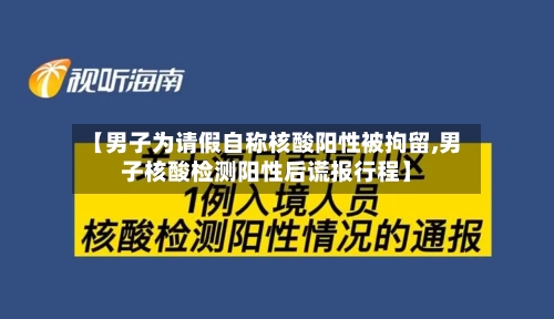 【男子为请假自称核酸阳性被拘留,男子核酸检测阳性后谎报行程】