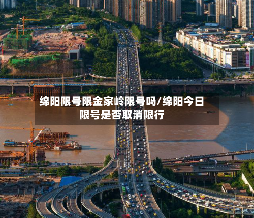 绵阳限号限金家岭限号吗/绵阳今日限号是否取消限行-第2张图片
