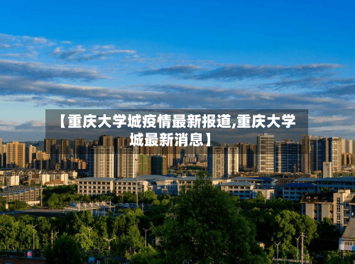 【重庆大学城疫情最新报道,重庆大学城最新消息】