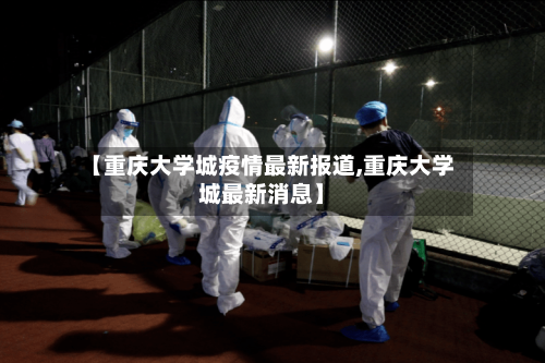 【重庆大学城疫情最新报道,重庆大学城最新消息】-第3张图片