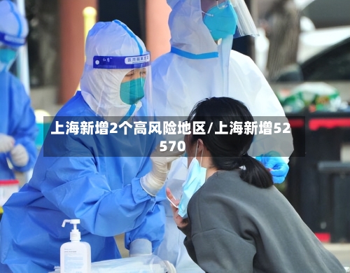 上海新增2个高风险地区/上海新增52 570-第3张图片