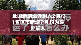 全国新增境外输入2例/31省区市新增7例 均为境外输入
