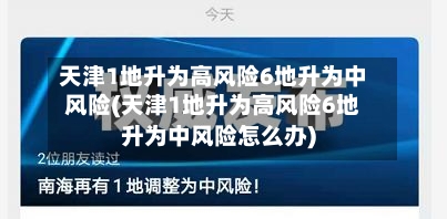 天津1地升为高风险6地升为中风险(天津1地升为高风险6地升为中风险怎么办)-第3张图片