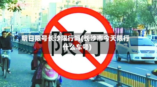 明日限号长沙限行吗(长沙市今天限行什么车号)-第2张图片