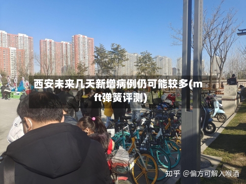 西安未来几天新增病例仍可能较多(mft弹簧评测)
