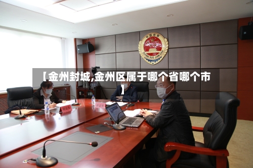 【金州封城,金州区属于哪个省哪个市】-第2张图片