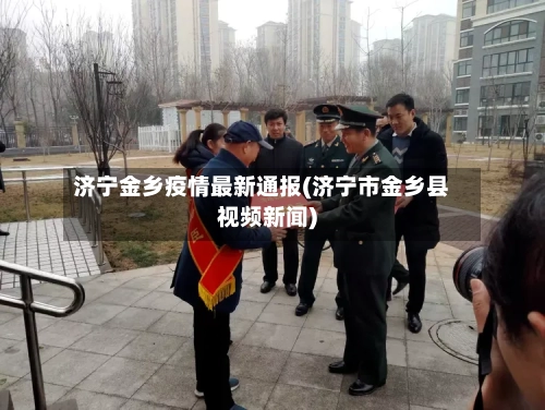 济宁金乡疫情最新通报(济宁市金乡县视频新闻)-第2张图片