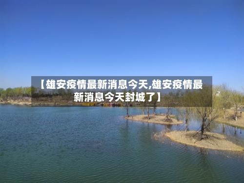【雄安疫情最新消息今天,雄安疫情最新消息今天封城了】-第2张图片