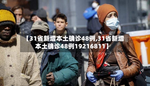 【31省新增本土确诊48例,31省新增本土确诊48例19216811】