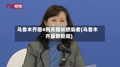 乌鲁木齐增4例无症状感染者(乌鲁木齐最新新闻)