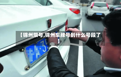 【锦州限号,锦州车牌号到什么号段了】