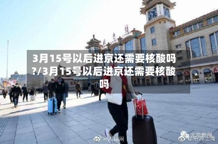 3月15号以后进京还需要核酸吗?/3月15号以后进京还需要核酸吗-第2张图片