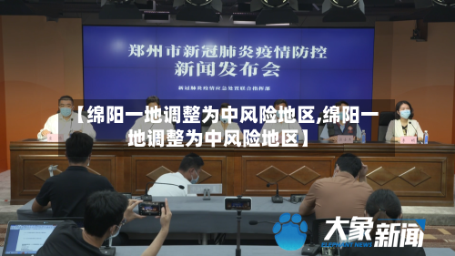 【绵阳一地调整为中风险地区,绵阳一地调整为中风险地区】-第2张图片