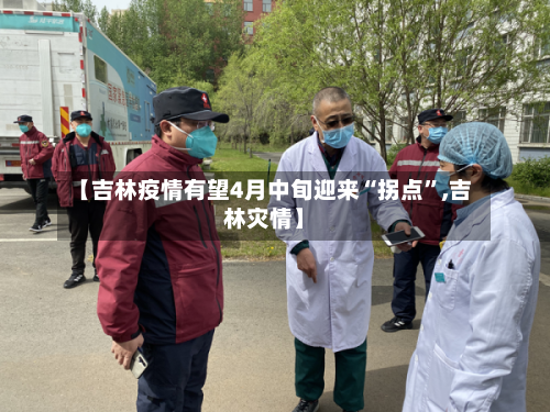 【吉林疫情有望4月中旬迎来“拐点”,吉林灾情】