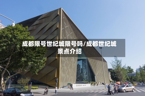 成都限号世纪城限号吗/成都世纪城景点介绍